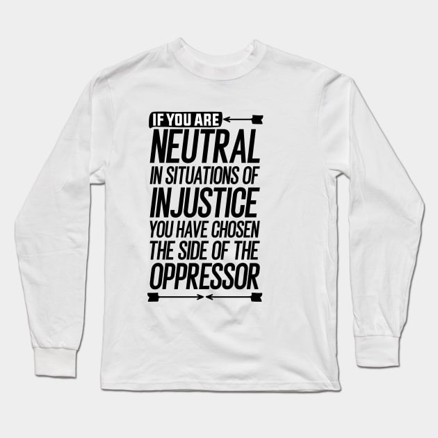 If you are neutral in situations of injustice you have chosen the side of the oppressor Long Sleeve T-Shirt by Mr_tee